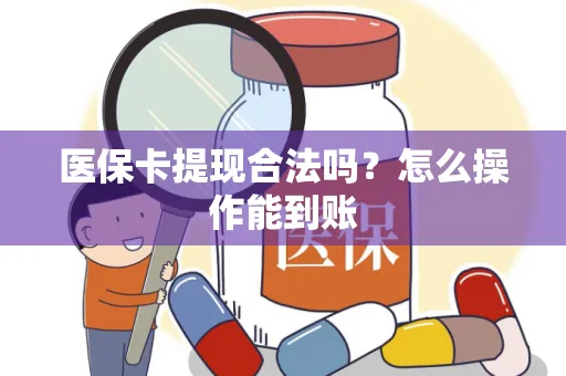 医保卡提现合法吗？怎么操作能到账